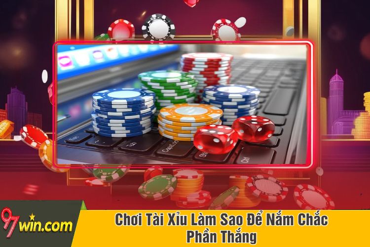 Chơi Tài Xỉu Làm Sao Để Nắm Chắc Phần Thắng