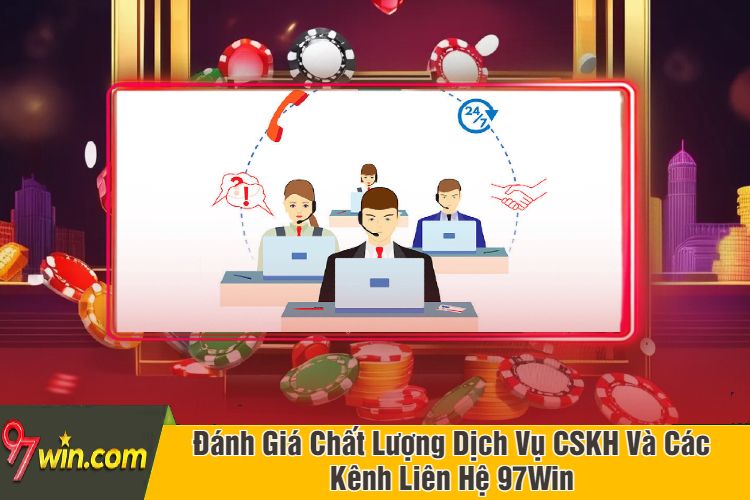 Đánh Giá Chất Lượng Dịch Vụ CSKH Và Các Kênh Liên Hệ 97Win