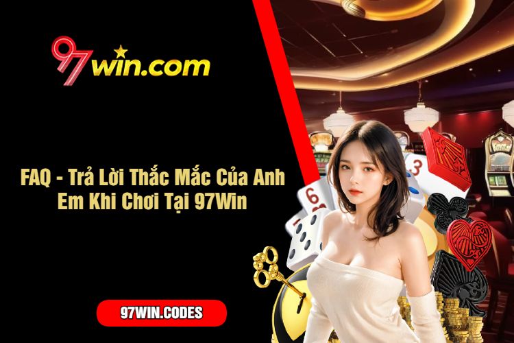 FAQ - Trả Lời Thắc Mắc Của Anh Em Khi Chơi Tại 97Win