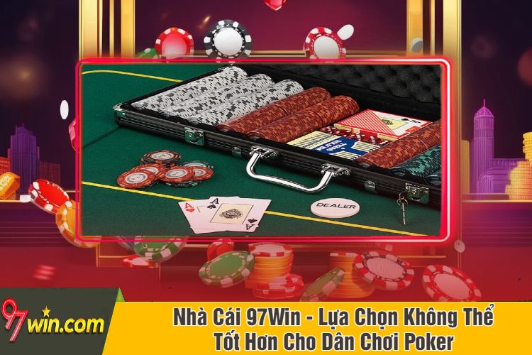 Nhà Cái 97Win - Lựa Chọn Không Thể Tốt Hơn Cho Dân Chơi Poker