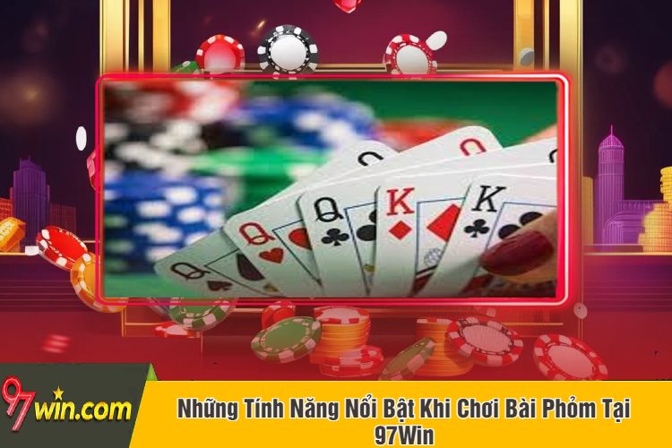 Những Tính Năng Nổi Bật Khi Chơi Bài Phỏm Tại 97Win