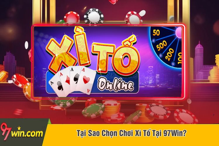 Tại Sao Chọn Chơi Xì Tố Tại 97Win?