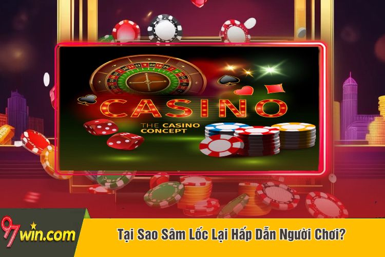 Tại Sao Sâm Lốc Lại Hấp Dẫn Người Chơi?