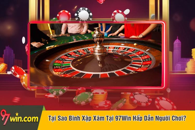 Tại Sao Binh Xập Xám Tại 97Win Hấp Dẫn Người Chơi?