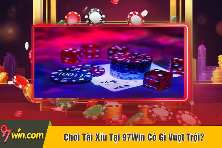 Chơi Tài Xỉu Tại 97Win Có Gì Vượt Trội?